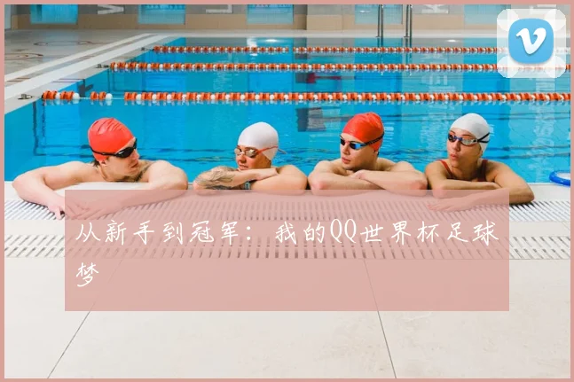 从新手到冠军:我的QQ世界杯足球梦