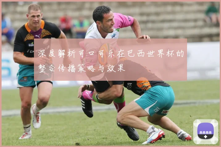 深度解析可口可乐在巴西世界杯的整合传播策略与效果
