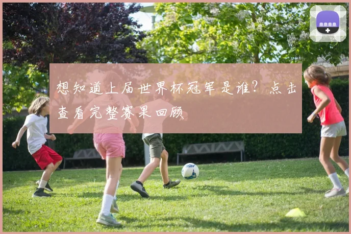 想知道上届世界杯冠军是谁？点击查看完整赛果回顾