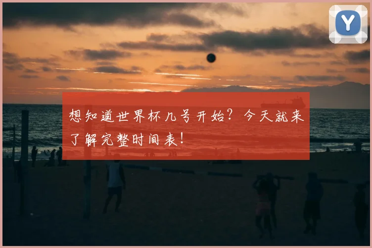 想知道世界杯几号开始？今天就来了解完整时间表！