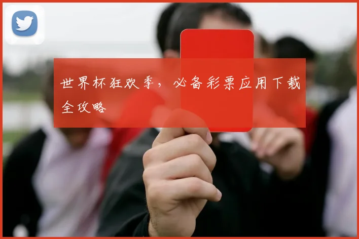 世界杯狂欢季，必备彩票应用下载全攻略
