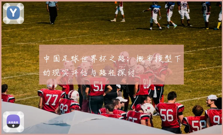中国足球世界杯之路:概率模型下的现实评估与路径探讨