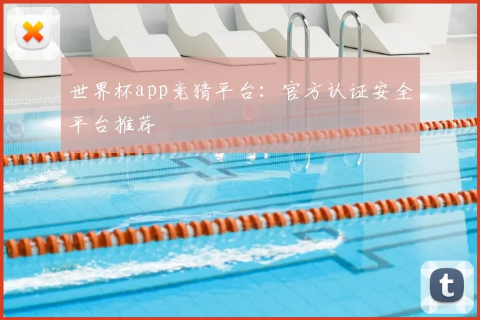 世界杯app竞猜平台:官方认证安全平台推荐