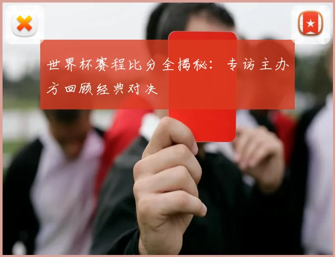 世界杯赛程比分全揭秘:专访主办方回顾经典对决