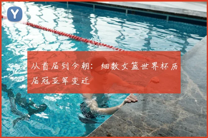 从首届到今朝：细数女篮世界杯历届冠亚军变迁