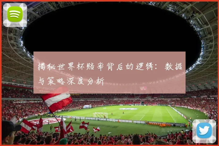 揭秘世界杯赔率背后的逻辑：数据与策略深度分析