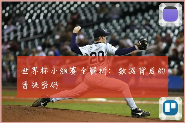 世界杯小组赛全解析:数据背后的晋级密码