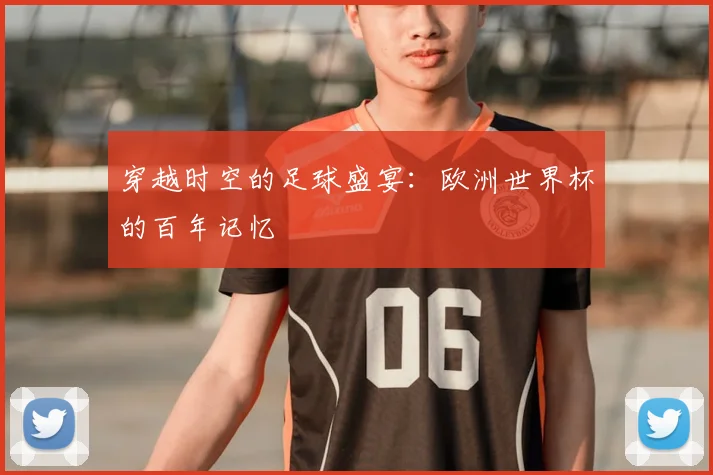 穿越时空的足球盛宴：欧洲世界杯的百年记忆