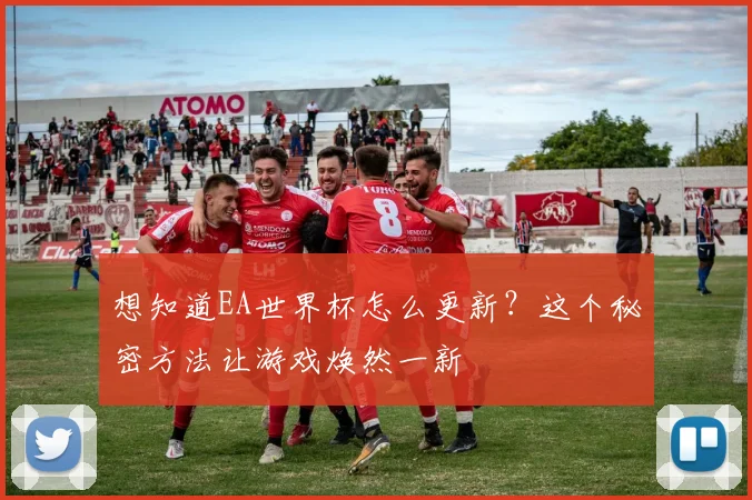 想知道EA世界杯怎么更新？这个秘密方法让游戏焕然一新