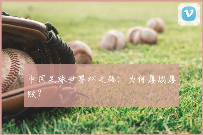 中国足球世界杯之路:为何屡战屡败?