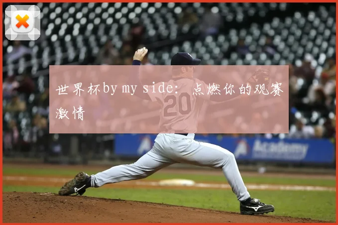 世界杯by my side：点燃你的观赛激情