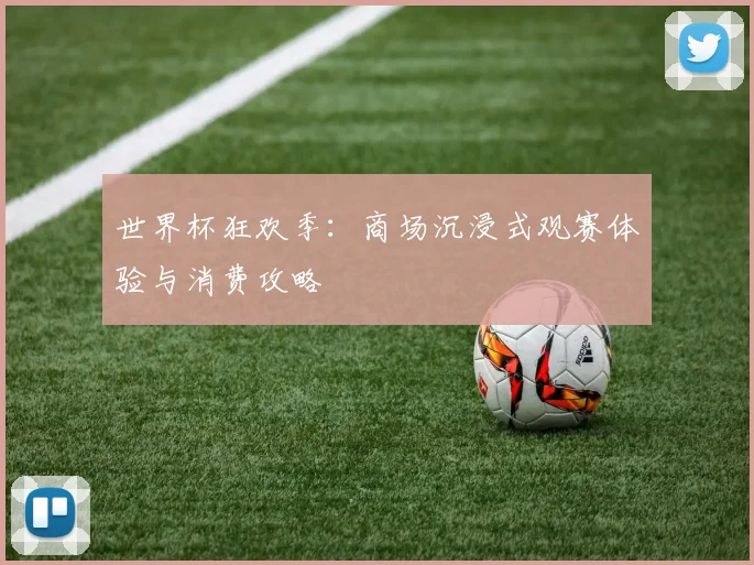 世界杯狂欢季：商场沉浸式观赛体验与消费攻略