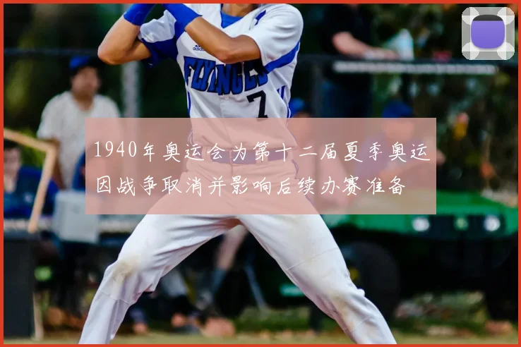 1940年奥运会为第十二届夏季奥运因战争取消并影响后续办赛准备