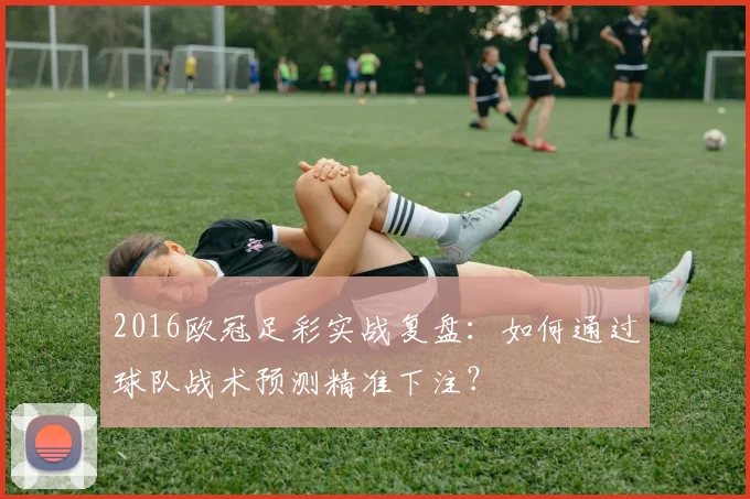 2016欧冠足彩实战复盘：如何通过球队战术预测精准下注？