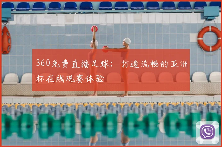 360免费直播足球：打造流畅的亚洲杯在线观赛体验