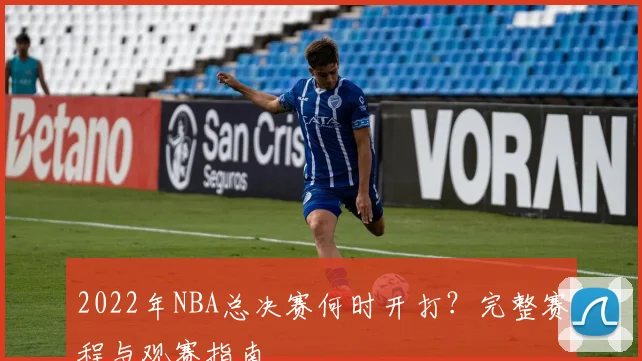 2022年NBA总决赛何时开打？完整赛程与观赛指南