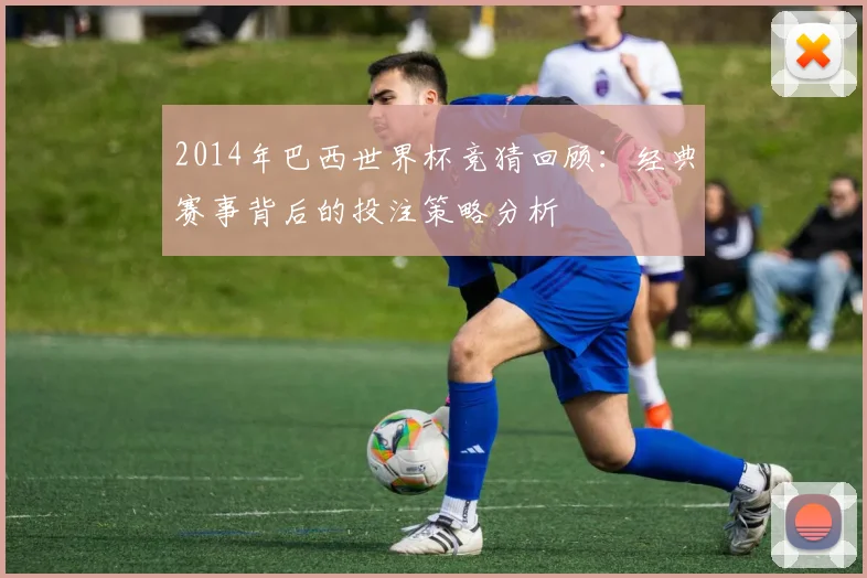 2014年巴西世界杯竞猜回顾：经典赛事背后的投注策略分析