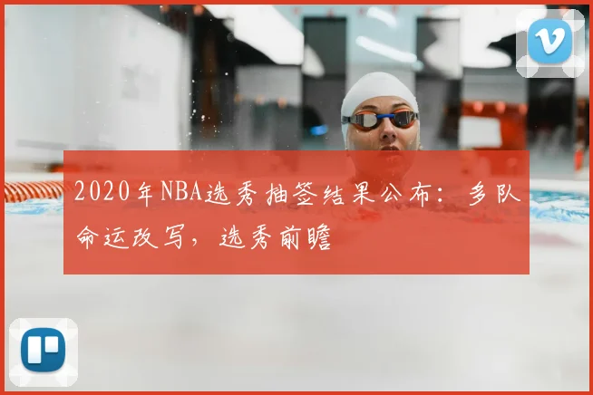 2020年NBA选秀抽签结果公布：多队命运改写，选秀前瞻
