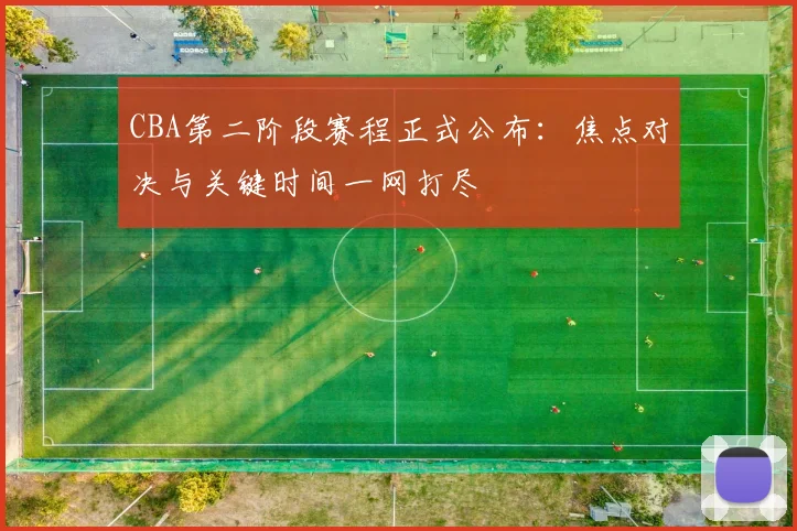 CBA第二阶段赛程正式公布：焦点对决与关键时间一网打尽