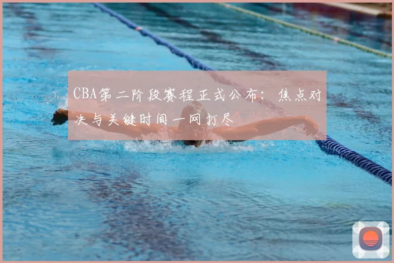 CBA第二阶段赛程正式公布：焦点对决与关键时间一网打尽