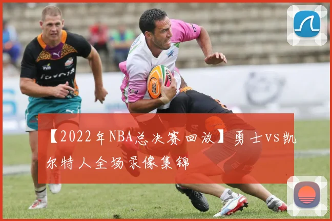 【2022年NBA总决赛回放】勇士vs凯尔特人全场录像集锦