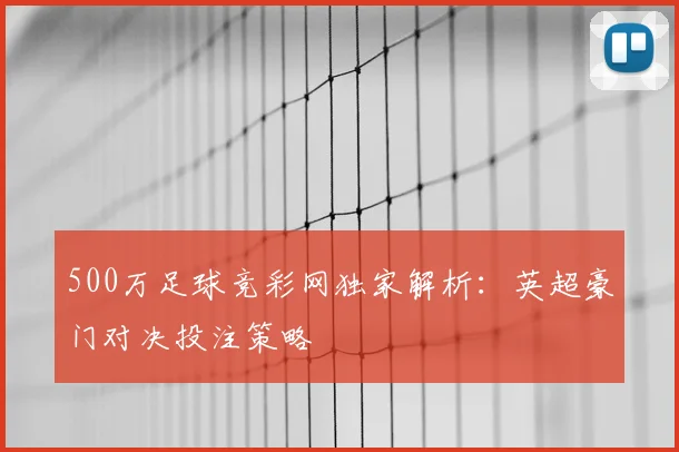 500万足球竞彩网独家解析：英超豪门对决投注策略