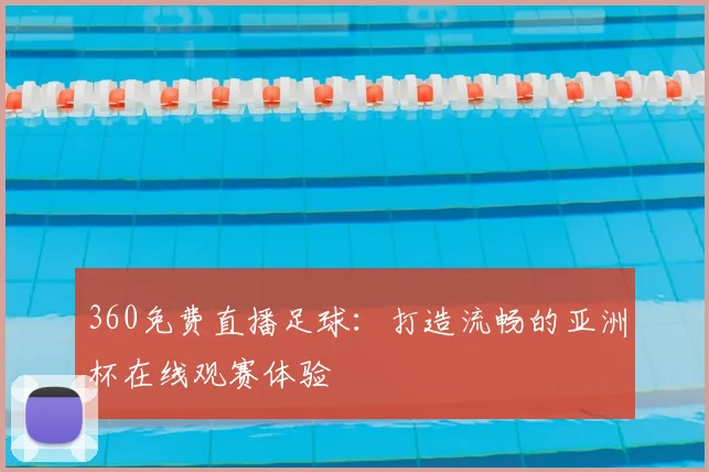 360免费直播足球：打造流畅的亚洲杯在线观赛体验