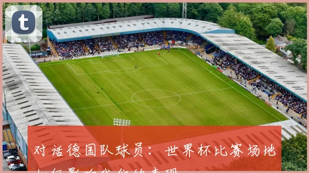 对话德国队球员：世界杯比赛场地如何影响我们的表现